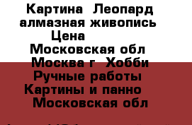 Картина “Леопард“ алмазная живопись › Цена ­ 4 700 - Московская обл., Москва г. Хобби. Ручные работы » Картины и панно   . Московская обл.